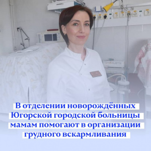 В отделении новорождённых Югорской городской больницы мамам помогают в организации грудного вскармливания