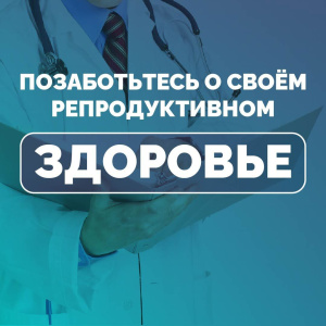 Позаботьтесь о своём репродуктивном здоровье